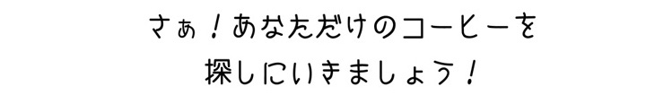 さあ、あなただけのコーヒーを探しに行きましょう！